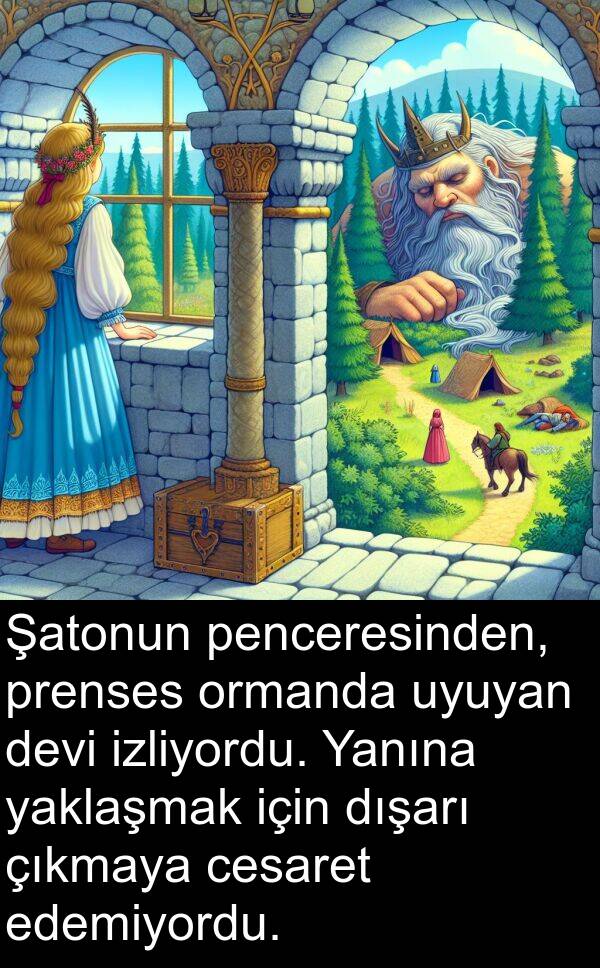 çıkmaya: Şatonun penceresinden, prenses ormanda uyuyan devi izliyordu. Yanına yaklaşmak için dışarı çıkmaya cesaret edemiyordu.