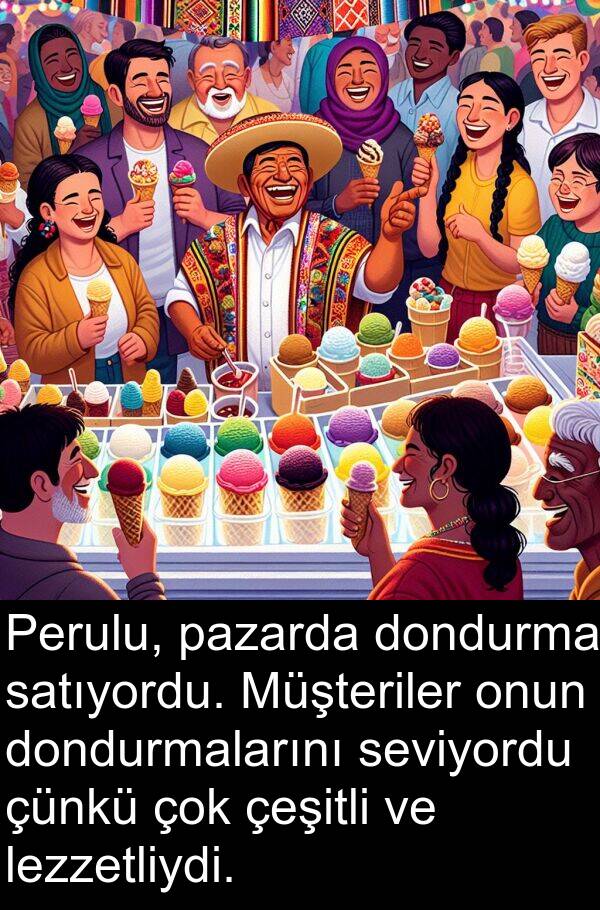 lezzetliydi: Perulu, pazarda dondurma satıyordu. Müşteriler onun dondurmalarını seviyordu çünkü çok çeşitli ve lezzetliydi.