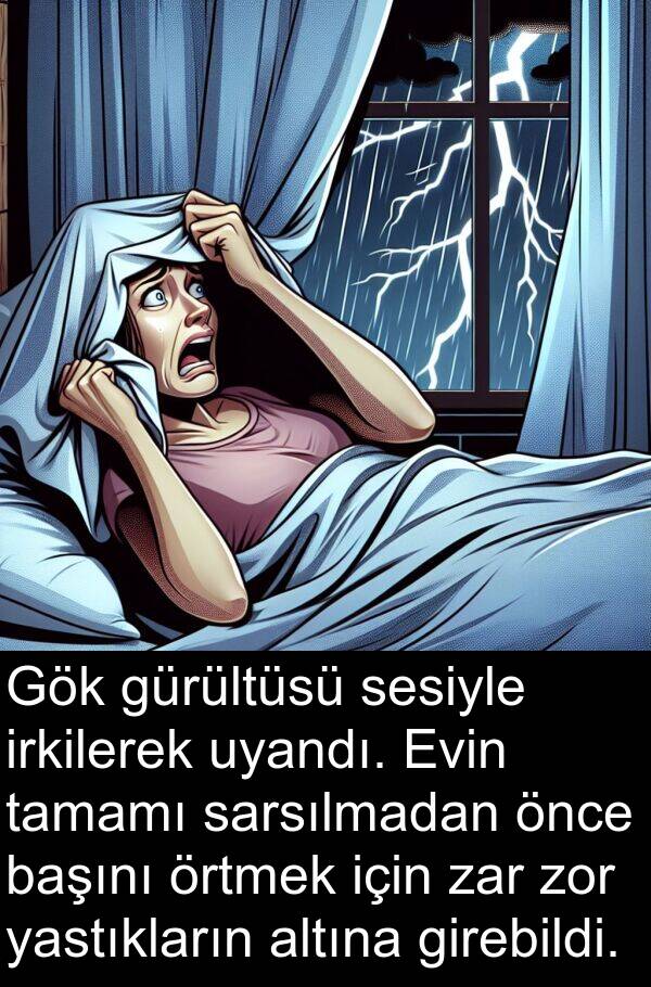 uyandı: Gök gürültüsü sesiyle irkilerek uyandı. Evin tamamı sarsılmadan önce başını örtmek için zar zor yastıkların altına girebildi.