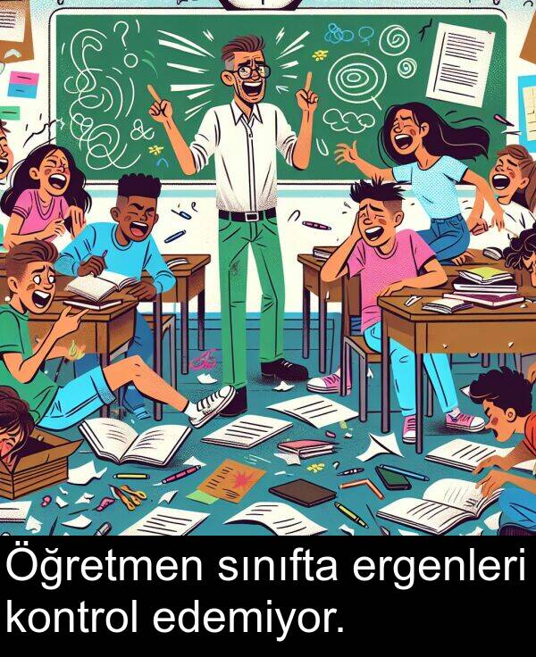 edemiyor: Öğretmen sınıfta ergenleri kontrol edemiyor.