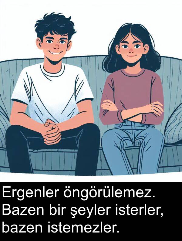 isterler: Ergenler öngörülemez. Bazen bir şeyler isterler, bazen istemezler.