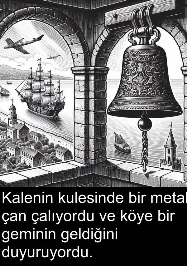 çalıyordu: Kalenin kulesinde bir metal çan çalıyordu ve köye bir geminin geldiğini duyuruyordu.