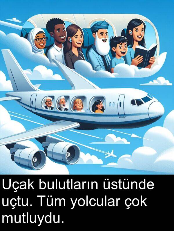 uçtu: Uçak bulutların üstünde uçtu. Tüm yolcular çok mutluydu.