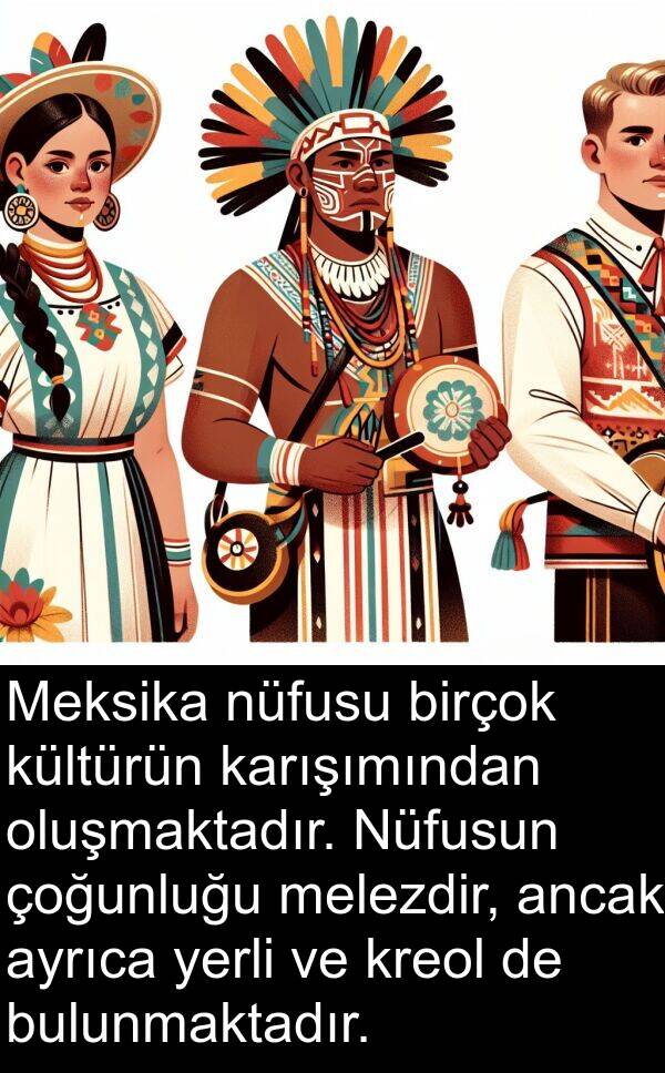 nüfusu: Meksika nüfusu birçok kültürün karışımından oluşmaktadır. Nüfusun çoğunluğu melezdir, ancak ayrıca yerli ve kreol de bulunmaktadır.