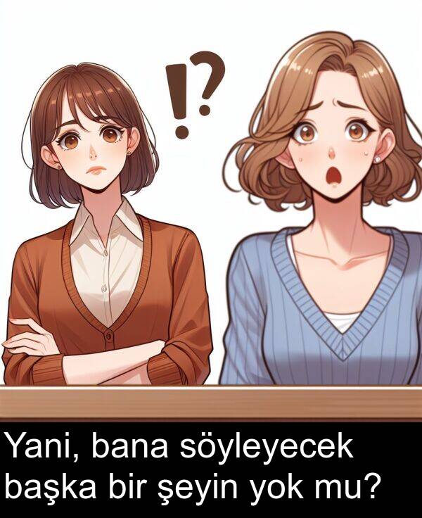 başka: Yani, bana söyleyecek başka bir şeyin yok mu?