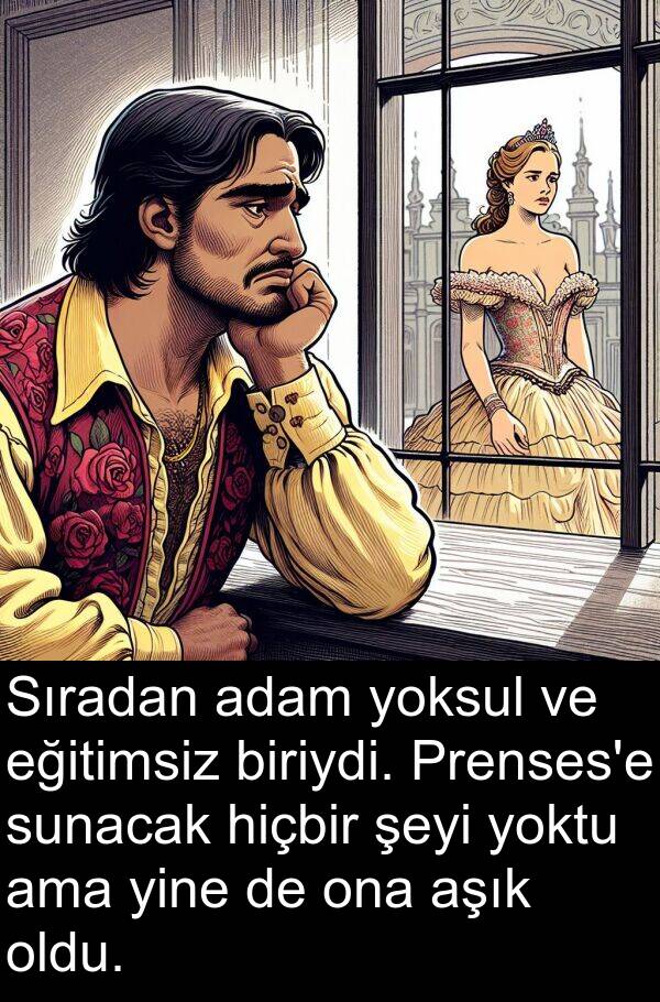 eğitimsiz: Sıradan adam yoksul ve eğitimsiz biriydi. Prenses'e sunacak hiçbir şeyi yoktu ama yine de ona aşık oldu.