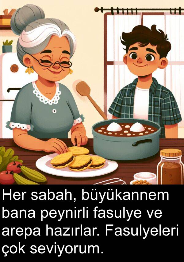 fasulye: Her sabah, büyükannem bana peynirli fasulye ve arepa hazırlar. Fasulyeleri çok seviyorum.