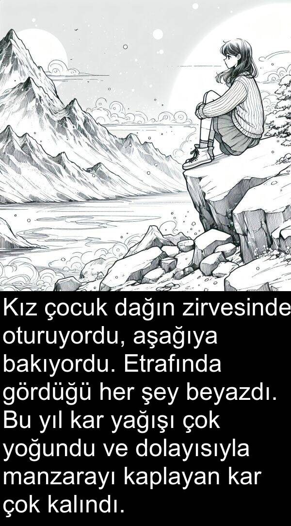 kalındı: Kız çocuk dağın zirvesinde oturuyordu, aşağıya bakıyordu. Etrafında gördüğü her şey beyazdı. Bu yıl kar yağışı çok yoğundu ve dolayısıyla manzarayı kaplayan kar çok kalındı.