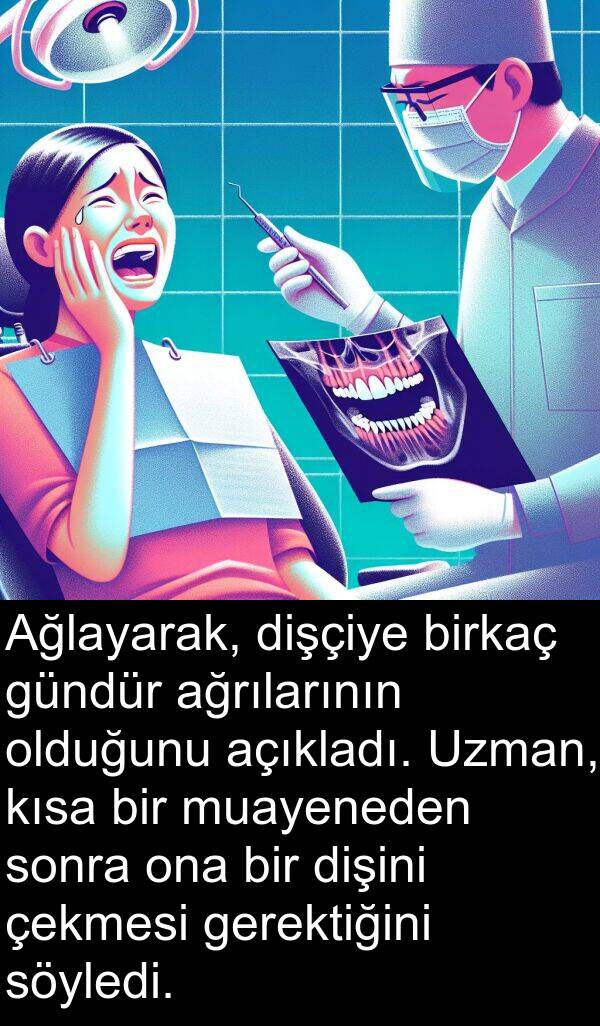 çekmesi: Ağlayarak, dişçiye birkaç gündür ağrılarının olduğunu açıkladı. Uzman, kısa bir muayeneden sonra ona bir dişini çekmesi gerektiğini söyledi.