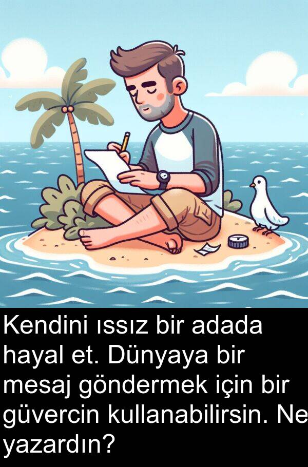 hayal: Kendini ıssız bir adada hayal et. Dünyaya bir mesaj göndermek için bir güvercin kullanabilirsin. Ne yazardın?