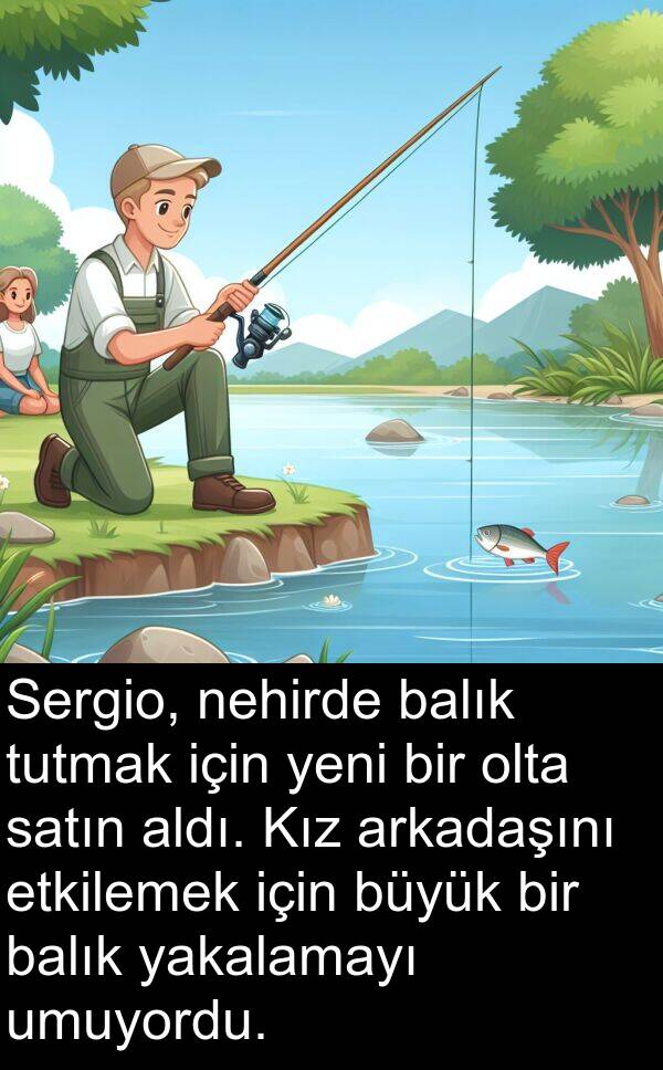 umuyordu: Sergio, nehirde balık tutmak için yeni bir olta satın aldı. Kız arkadaşını etkilemek için büyük bir balık yakalamayı umuyordu.