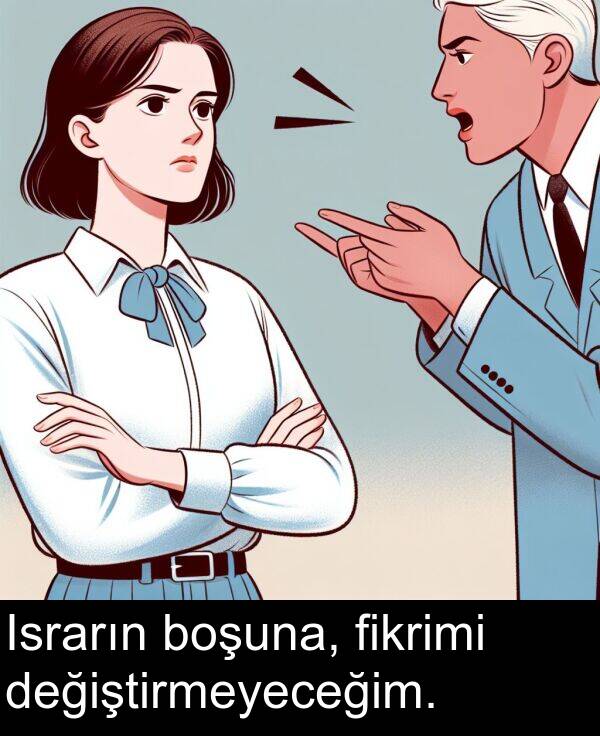 değiştirmeyeceğim: Israrın boşuna, fikrimi değiştirmeyeceğim.