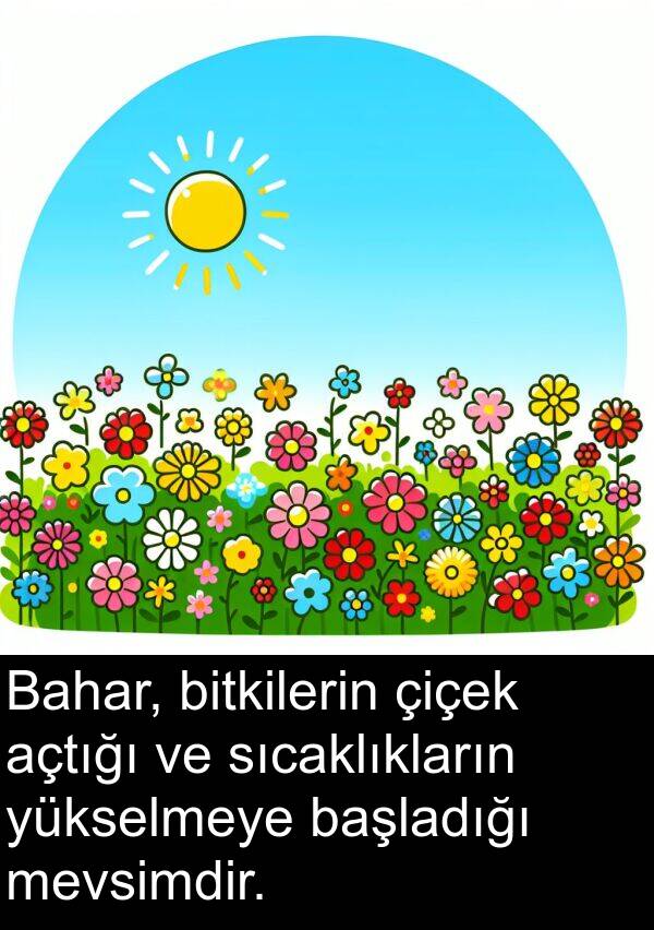 mevsimdir: Bahar, bitkilerin çiçek açtığı ve sıcaklıkların yükselmeye başladığı mevsimdir.