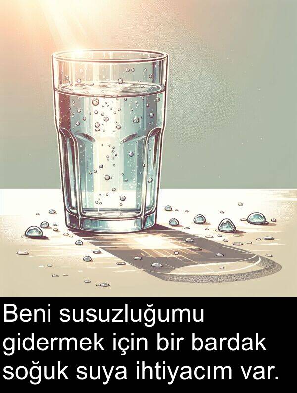 ihtiyacım: Beni susuzluğumu gidermek için bir bardak soğuk suya ihtiyacım var.