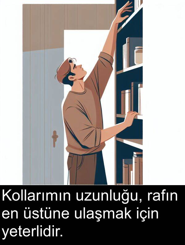 ulaşmak: Kollarımın uzunluğu, rafın en üstüne ulaşmak için yeterlidir.