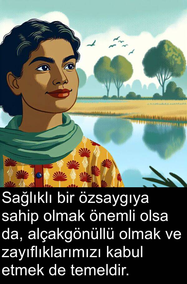 kabul: Sağlıklı bir özsaygıya sahip olmak önemli olsa da, alçakgönüllü olmak ve zayıflıklarımızı kabul etmek de temeldir.