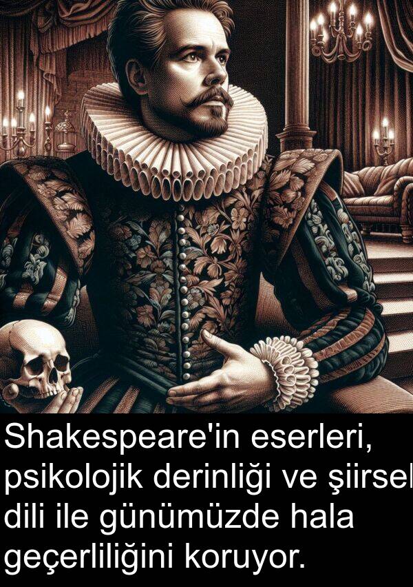 hala: Shakespeare'in eserleri, psikolojik derinliği ve şiirsel dili ile günümüzde hala geçerliliğini koruyor.