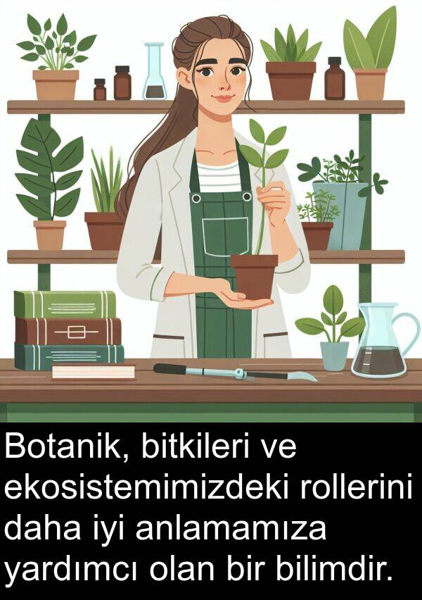 yardımcı: Botanik, bitkileri ve ekosistemimizdeki rollerini daha iyi anlamamıza yardımcı olan bir bilimdir.