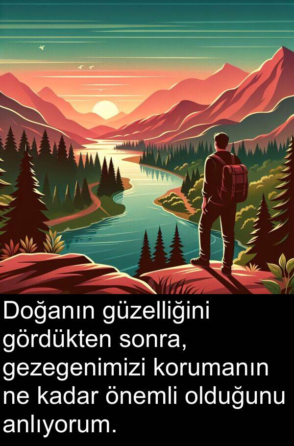 olduğunu: Doğanın güzelliğini gördükten sonra, gezegenimizi korumanın ne kadar önemli olduğunu anlıyorum.