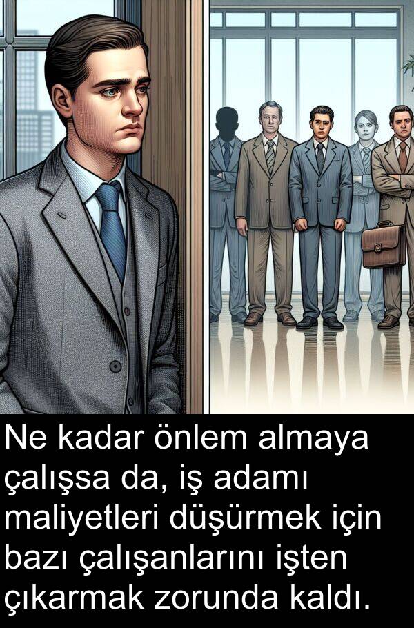 çalışanlarını: Ne kadar önlem almaya çalışsa da, iş adamı maliyetleri düşürmek için bazı çalışanlarını işten çıkarmak zorunda kaldı.