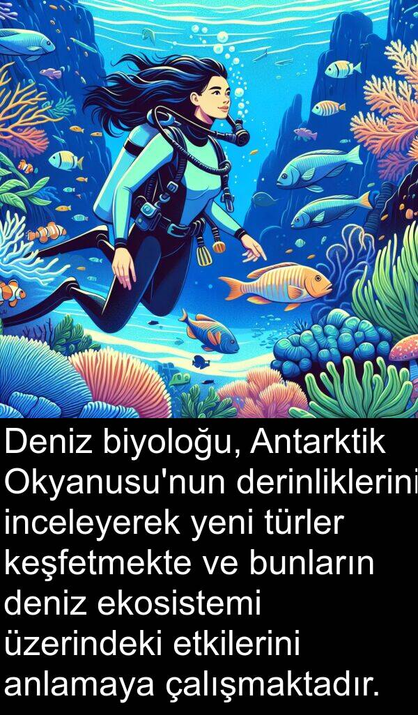 çalışmaktadır: Deniz biyoloğu, Antarktik Okyanusu'nun derinliklerini inceleyerek yeni türler keşfetmekte ve bunların deniz ekosistemi üzerindeki etkilerini anlamaya çalışmaktadır.