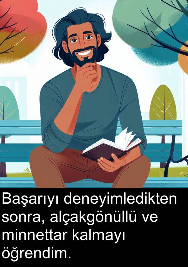 kalmayı: Başarıyı deneyimledikten sonra, alçakgönüllü ve minnettar kalmayı öğrendim.