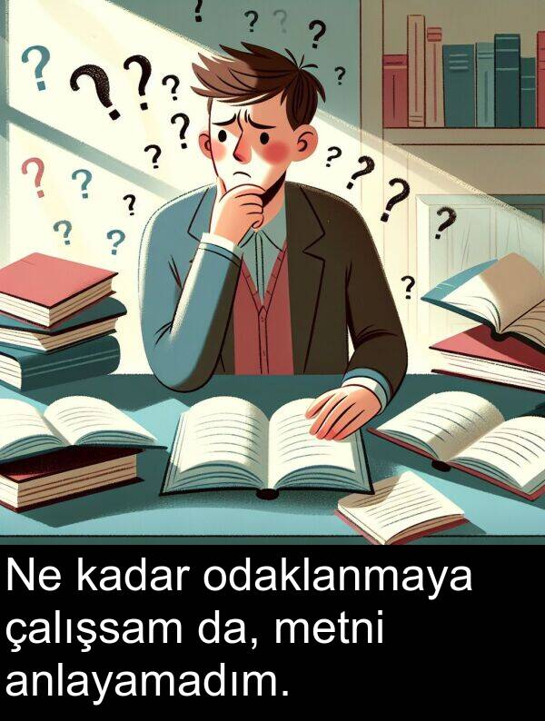 çalışsam: Ne kadar odaklanmaya çalışsam da, metni anlayamadım.