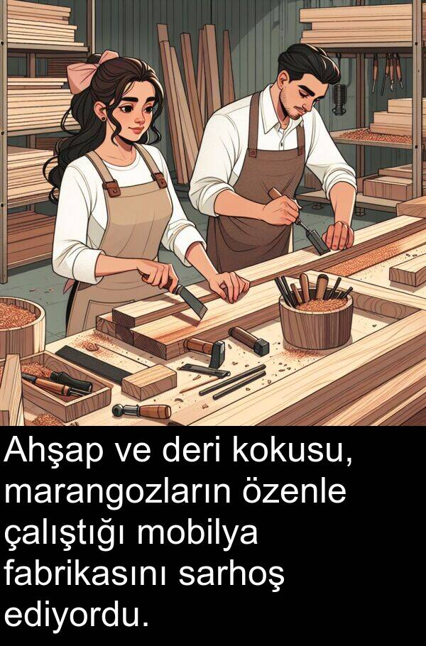 çalıştığı: Ahşap ve deri kokusu, marangozların özenle çalıştığı mobilya fabrikasını sarhoş ediyordu.