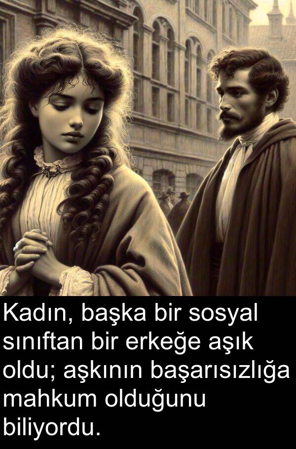 başarısızlığa: Kadın, başka bir sosyal sınıftan bir erkeğe aşık oldu; aşkının başarısızlığa mahkum olduğunu biliyordu.