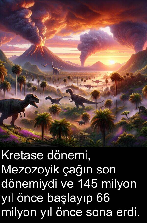 çağın: Kretase dönemi, Mezozoyik çağın son dönemiydi ve 145 milyon yıl önce başlayıp 66 milyon yıl önce sona erdi.