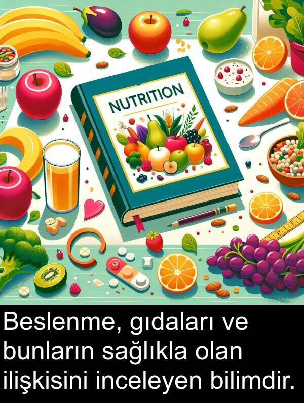 ilişkisini: Beslenme, gıdaları ve bunların sağlıkla olan ilişkisini inceleyen bilimdir.