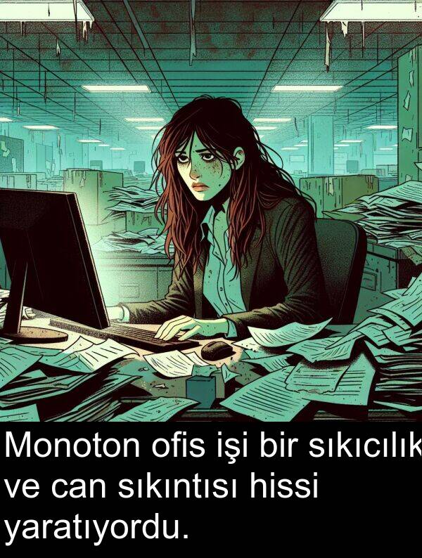 yaratıyordu: Monoton ofis işi bir sıkıcılık ve can sıkıntısı hissi yaratıyordu.