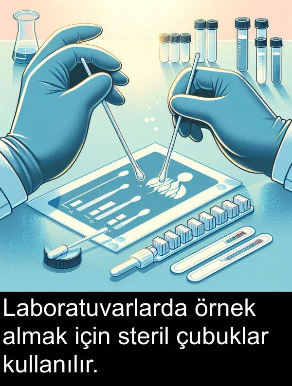 steril: Laboratuvarlarda örnek almak için steril çubuklar kullanılır.