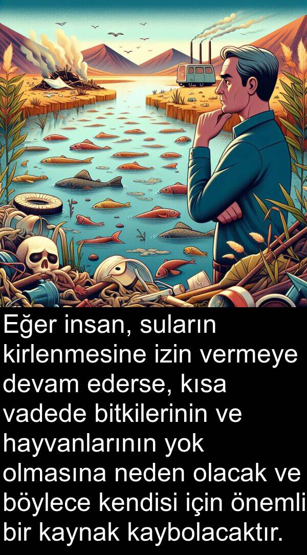 vadede: Eğer insan, suların kirlenmesine izin vermeye devam ederse, kısa vadede bitkilerinin ve hayvanlarının yok olmasına neden olacak ve böylece kendisi için önemli bir kaynak kaybolacaktır.