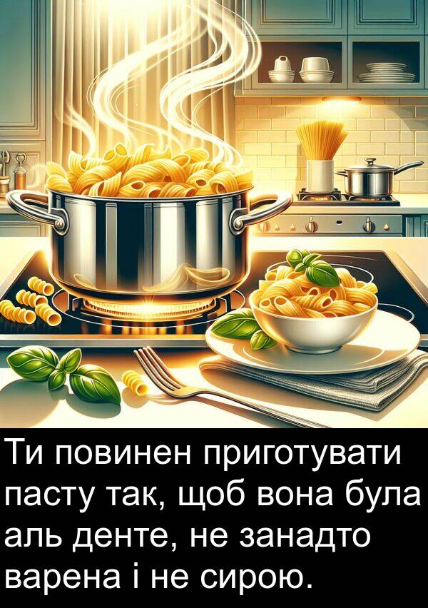 занадто: Ти повинен приготувати пасту так, щоб вона була аль денте, не занадто варена і не сирою.