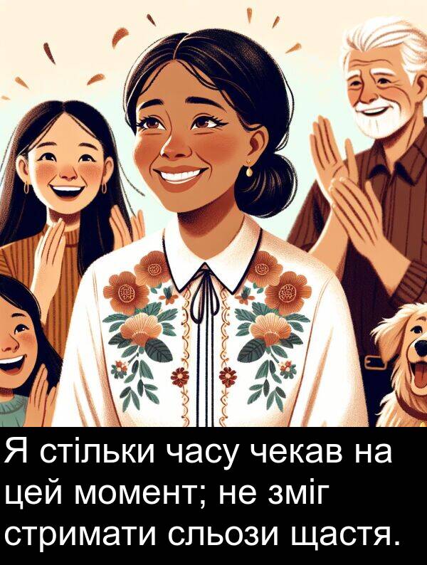 щастя: Я стільки часу чекав на цей момент; не зміг стримати сльози щастя.