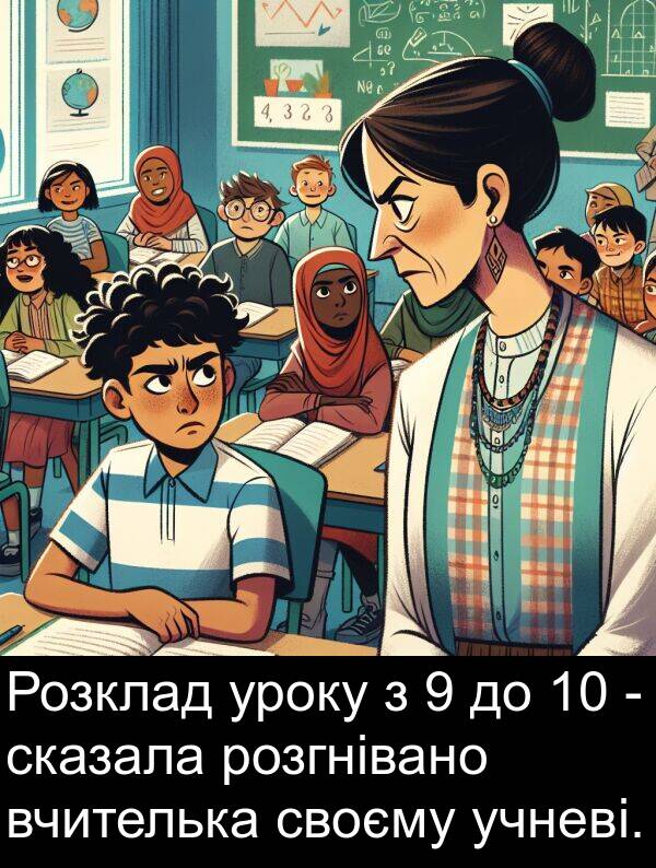 уроку: Розклад уроку з 9 до 10 - сказала розгнівано вчителька своєму учневі.