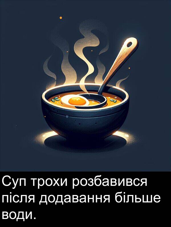 після: Суп трохи розбавився після додавання більше води.