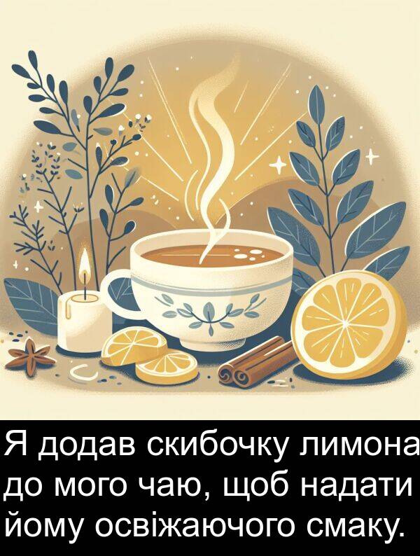 йому: Я додав скибочку лимона до мого чаю, щоб надати йому освіжаючого смаку.