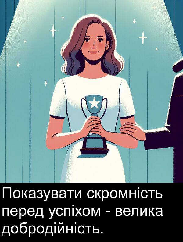 успіхом: Показувати скромність перед успіхом - велика добродійність.