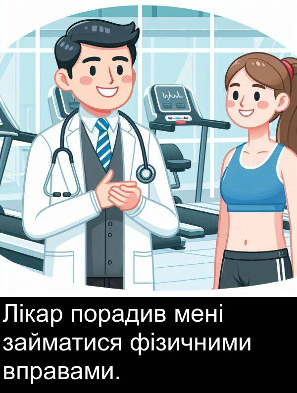 займатися: Лікар порадив мені займатися фізичними вправами.