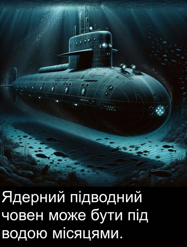 місяцями: Ядерний підводний човен може бути під водою місяцями.