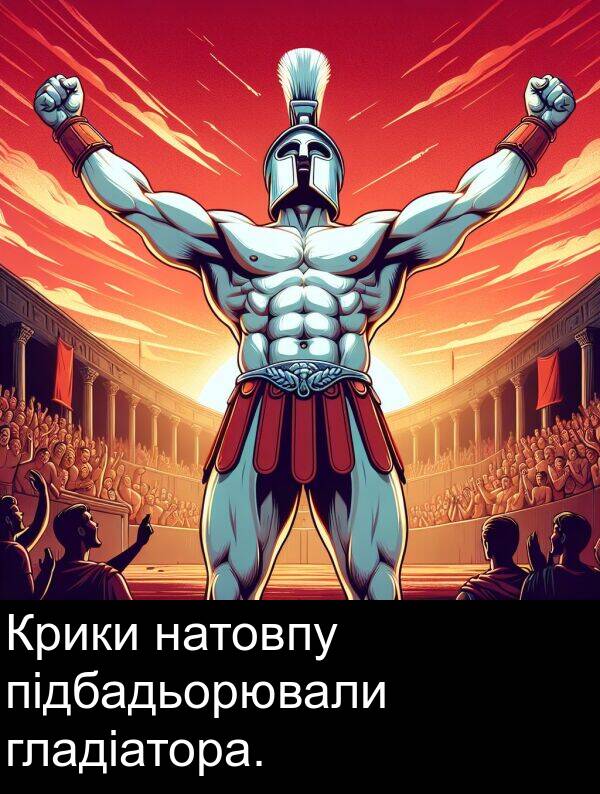 підбадьорювали: Крики натовпу підбадьорювали гладіатора.