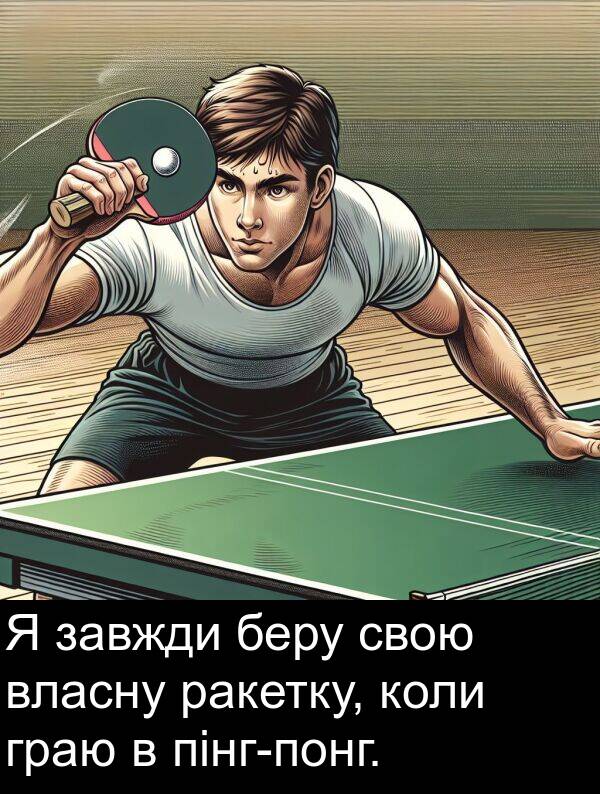 ракетку: Я завжди беру свою власну ракетку, коли граю в пінг-понг.