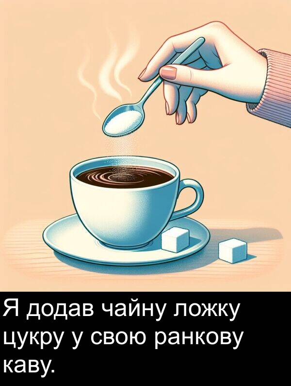 ранкову: Я додав чайну ложку цукру у свою ранкову каву.