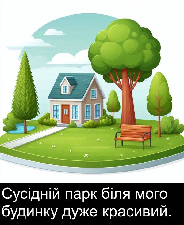 парк: Сусідній парк біля мого будинку дуже красивий.