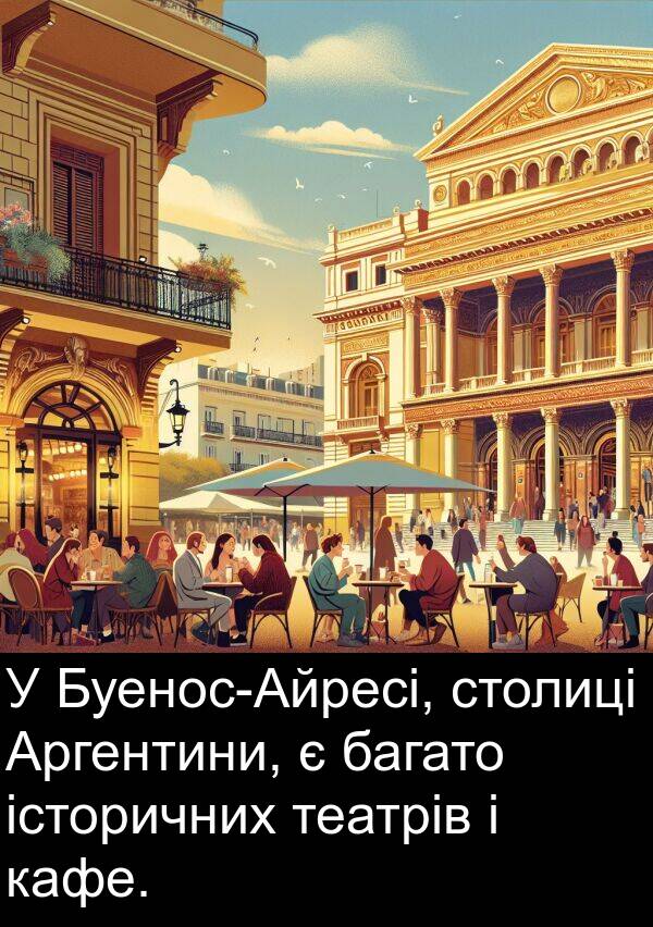 історичних: У Буенос-Айресі, столиці Аргентини, є багато історичних театрів і кафе.