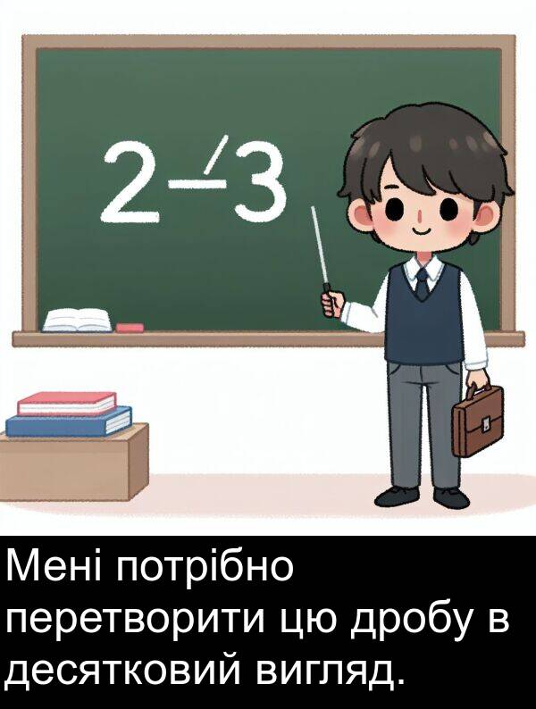 десятковий: Мені потрібно перетворити цю дробу в десятковий вигляд.