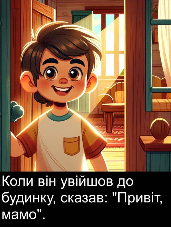 увійшов: Коли він увійшов до будинку, сказав: "Привіт, мамо".