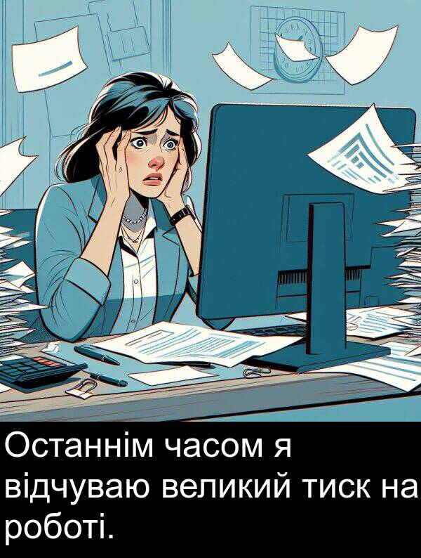 тиск: Останнім часом я відчуваю великий тиск на роботі.